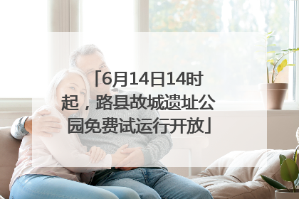 6月14日14时起，路县故城遗址公园免费试运行开放