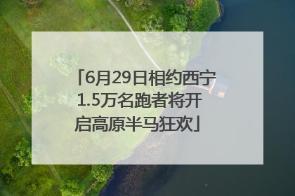 6月29日相约西宁 1.5万名跑者将开启高原半马狂欢