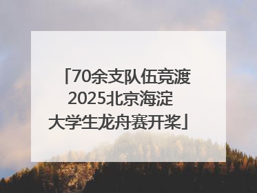 70余支队伍竞渡 2025北京海淀大学生龙舟赛开桨