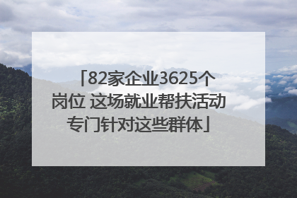 82家企业3625个岗位 这场就业帮扶活动专门针对这些群体