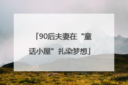 90后夫妻在“童话小屋”扎染梦想