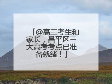 @高三考生和家长，昌平区三大高考考点已准备就绪！
