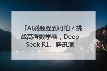 AI刷题强到可怕？挑战高考数学卷，DeepSeek-R1、腾讯混元T1、Grok 3等十大模型测评来了