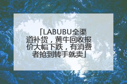 LABUBU全渠道补货，黄牛回收报价大幅下跌，有消费者抢到转手就卖