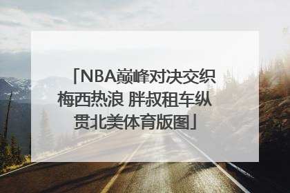 NBA巅峰对决交织梅西热浪 胖叔租车纵贯北美体育版图