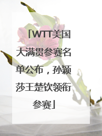 WTT美国大满贯参赛名单公布，孙颖莎王楚钦领衔参赛