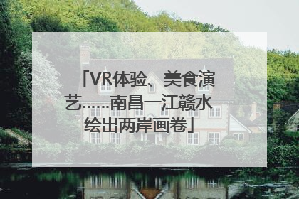 VR体验、美食演艺……南昌一江赣水绘出两岸画卷